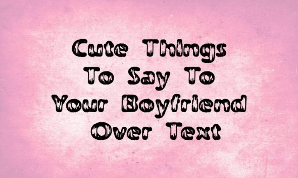100 Sweet Things To Say To Your Boyfriend – Best Love Words To Make His