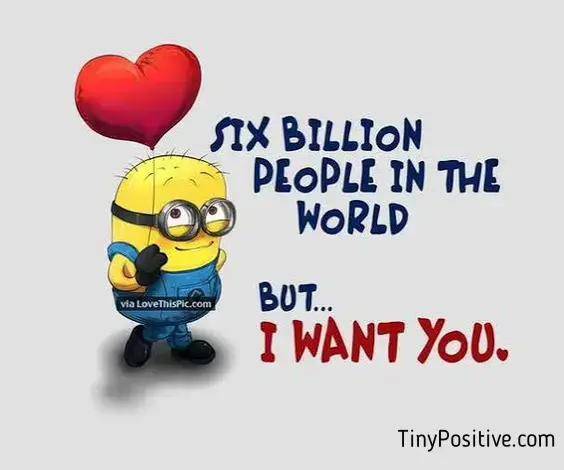 An affection quote reading 'SIX BILLION PEOPLE IN THE WORLD BUT... I WANT YOU.' in dark blue and red stylized text, featuring a Minion holding a red heart balloon.