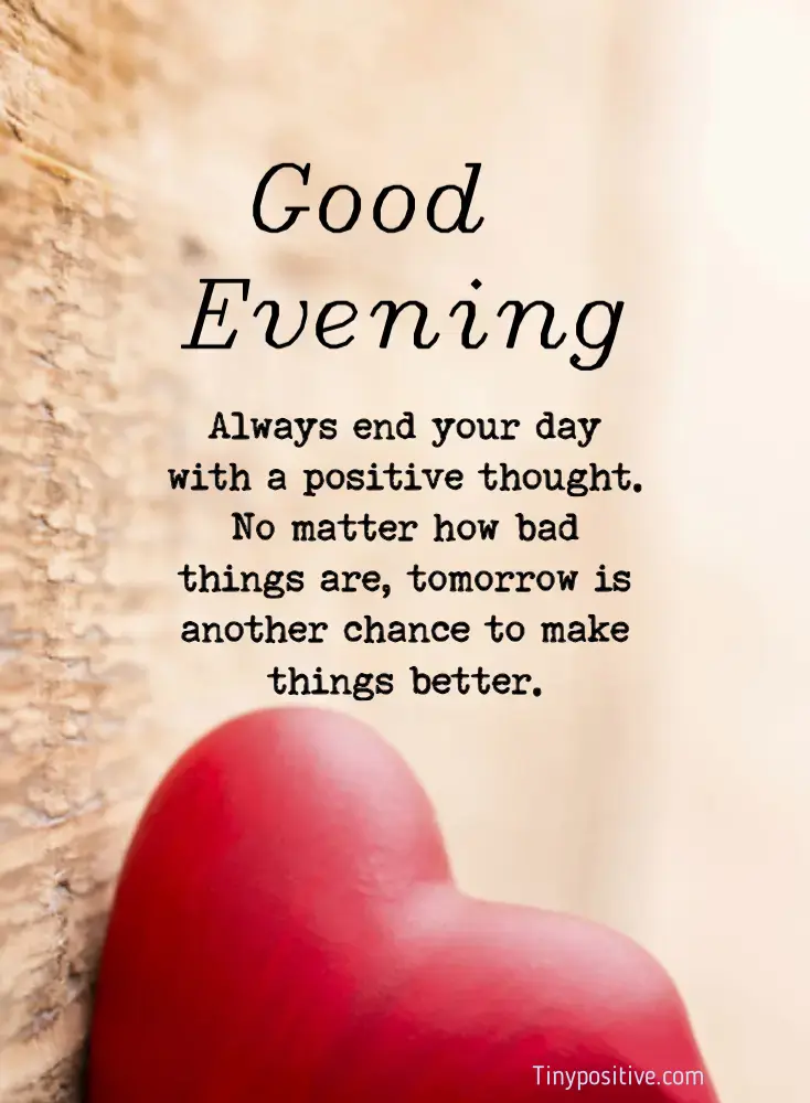 A good evening quote reading 'Good Evening. Always end your day with a positive thought. No matter how bad things are, tomorrow is another chance to make things better.' set against a warm background with a red heart.