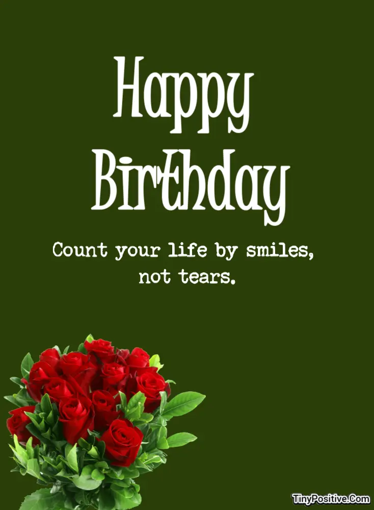 A birthday card reading 'Happy Birthday Count your life by smiles, not tears.' on a dark olive green background with a bouquet of red roses.