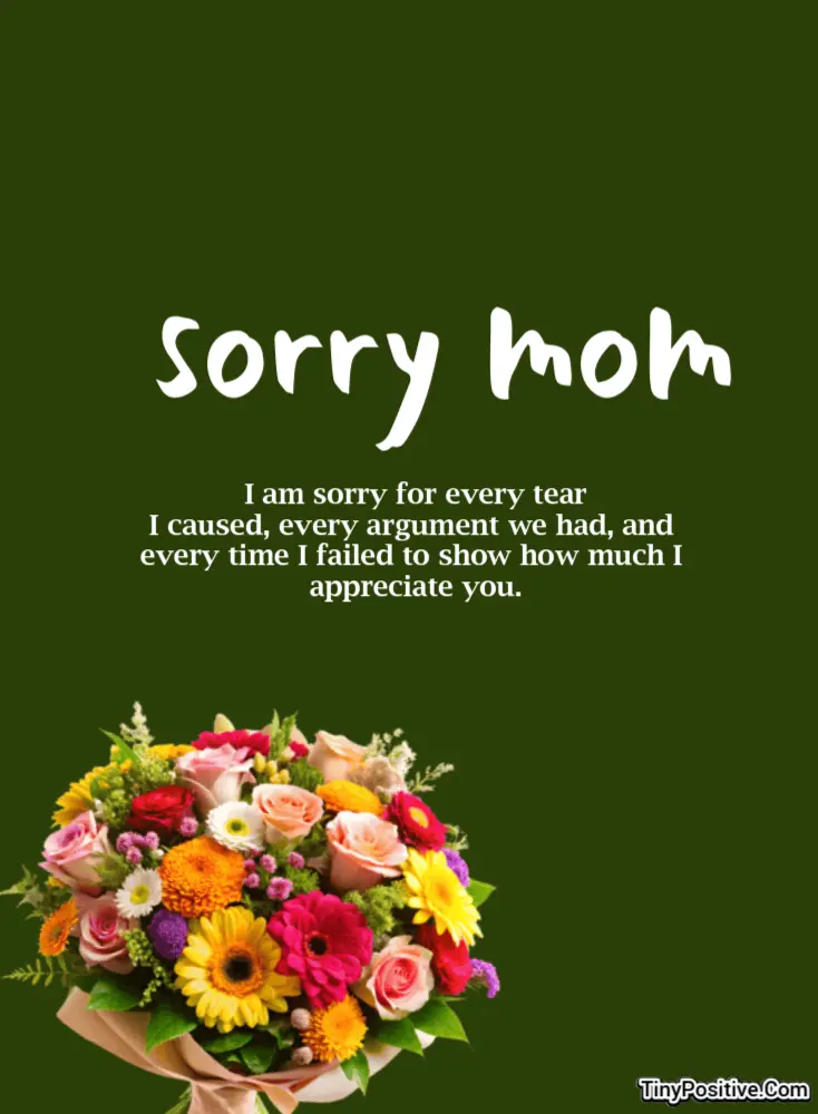 An apology card for mom featuring a large script heading 'Sorry mom' and the message 'I am sorry for every tear I caused, every argument we had, and every time I failed to show how much I appreciate you.' on a dark olive green background with a vibrant flower bouquet.